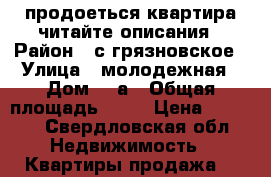 продоеться квартира читайте описания › Район ­ с грязновское › Улица ­ молодежная › Дом ­ 3а › Общая площадь ­ 55 › Цена ­ 1 400 - Свердловская обл. Недвижимость » Квартиры продажа   